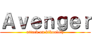 Ａｖｅｎｇｅｒ (attack on kikoololz)