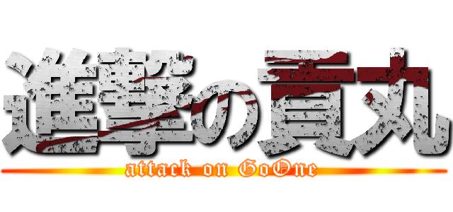 進撃の貢丸 (attack on GoOne)