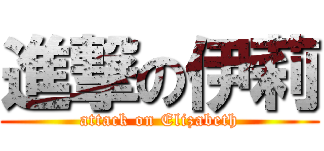 進撃の伊莉 (attack on Elizabeth)