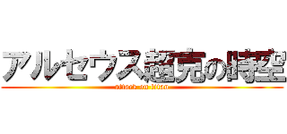 アルセウス超克の時空 (attack on titan)