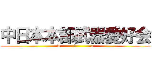 中日本本部武器愛好会 (w          l           o)