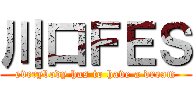 川口ＦＥＳ (everybody has to have a dream)