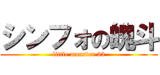 シンフォの魄斗 (little monster 33)