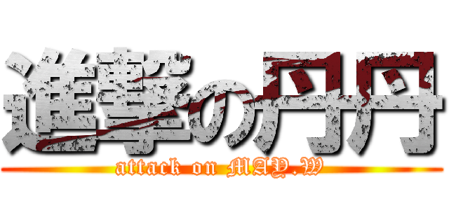 進撃の丹丹 (attack on MAY.W)