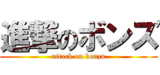進撃のボンズ (attack on bonzu)