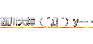 西川大輝（ ´Д｀）ｙ━・~~ (attack on titan)