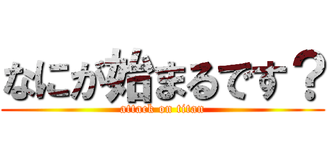 なにが始まるです？ (attack on titan)