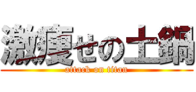激痩せの土鍋 (attack on titan)