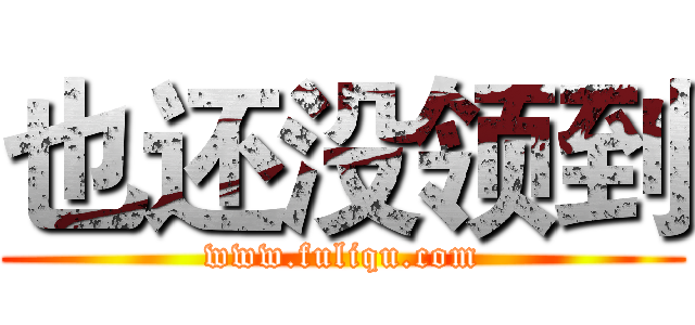 也还没领到 (www.fuliqu.com)