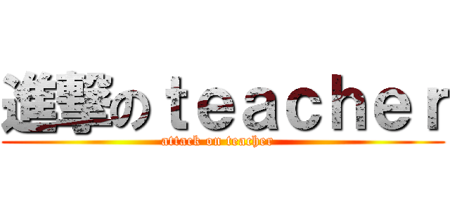 進撃のｔｅａｃｈｅｒ (attack on teacher  )