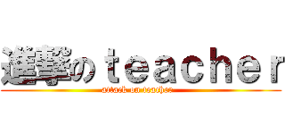 進撃のｔｅａｃｈｅｒ (attack on teacher  )