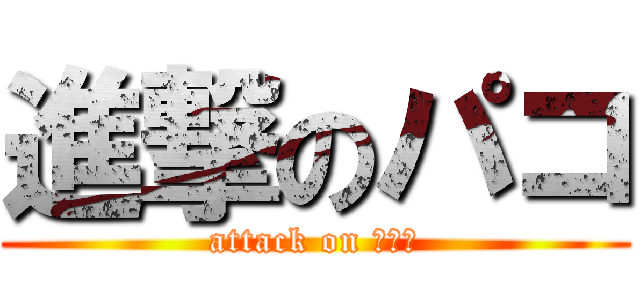 進撃のパコ (attack on ホクロ)