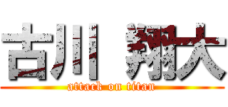 古川 翔大 (attack on titan)