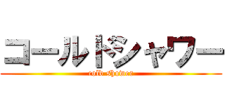 コールドシャワー (cold shower)