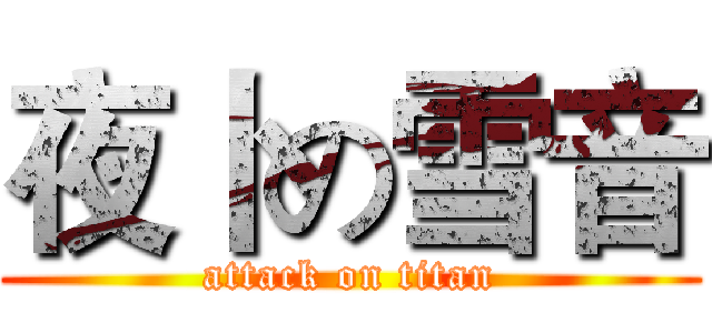 夜卜の雪音 (attack on titan)