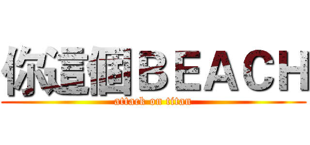 你這個ＢＥＡＣＨ (attack on titan)