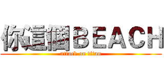 你這個ＢＥＡＣＨ (attack on titan)