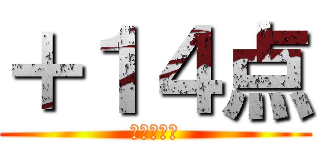 ＋１４点 (進撃の成績)