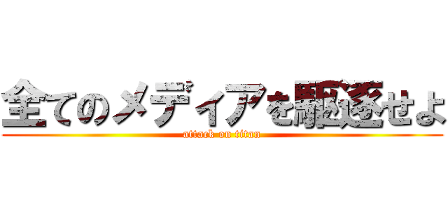 全てのメディアを駆逐せよ (attack on titan)