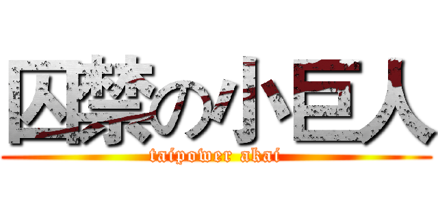 囚禁の小巨人 (taipower akai)