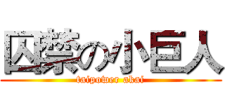 囚禁の小巨人 (taipower akai)