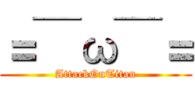 ＝￣ω￣＝ (AttackOnTitan)
