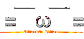 ＝￣ω￣＝ (AttackOnTitan)