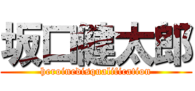 坂口健太郎 (heroinedisqualification)