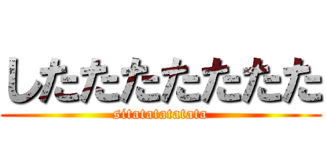 したたたたたたた (sitatatatatata)