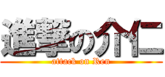 進撃の介仁 (attack on Ren)