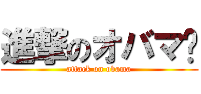 進撃のオバマ™ (attack on obama)
