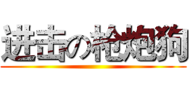 进击の枪炮狗 ()