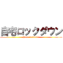 自宅ロックダウン (Home lockdown)