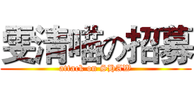雯清喵の招募 (attack on SHAW)