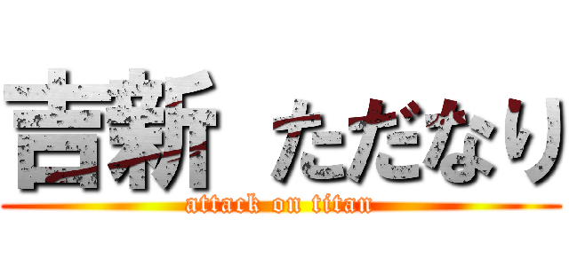 吉新 ただなり (attack on titan)