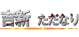 吉新 ただなり (attack on titan)