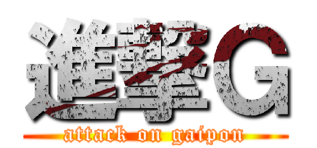 進撃Ｇ (attack on gaipon)