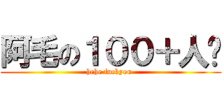 阿毛の１００＋人斩 (hehe fuckyou )