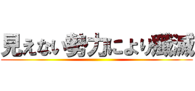 見えない勢力により殲滅 ()