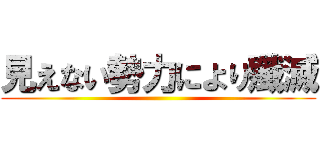 見えない勢力により殲滅 ()