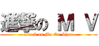 進撃の Ｍ Ｖ (attack on Ma On Shan)