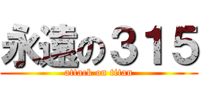 永遠の３１５ (attack on titan)