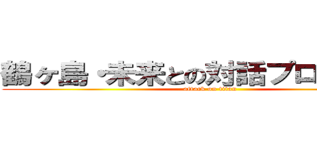 鶴ヶ島・未来との対話プロジェクト (attack on titan)