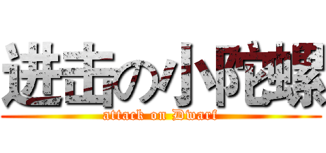 进击の小陀螺 (attack on Dwarf)
