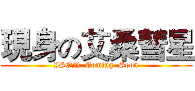 現身の艾桑彗星 (ISON  Coming  Soon)