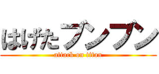 はげたブンブン (attack on titan)