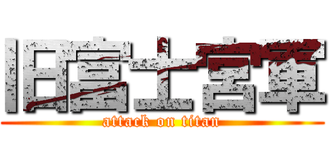 旧富士宮軍 (attack on titan)