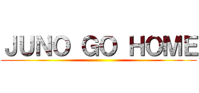 ＪＵＮＯ ＧＯ ＨＯＭＥ ()