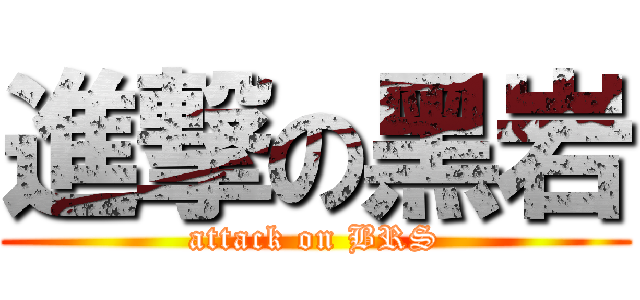 進撃の黑岩 (attack on BRS)