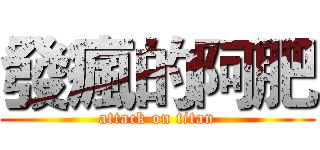 發瘋的阿肥 (attack on titan)
